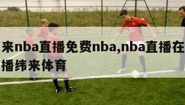 纬来nba直播免费nba,nba直播在线直播纬来体育