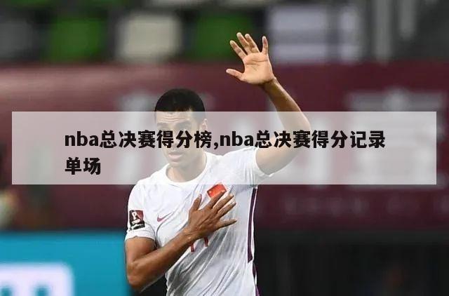 nba总决赛得分榜,nba总决赛得分记录单场