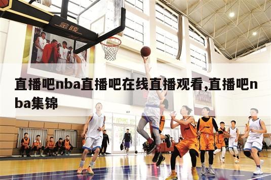 直播吧nba直播吧在线直播观看,直播吧nba集锦