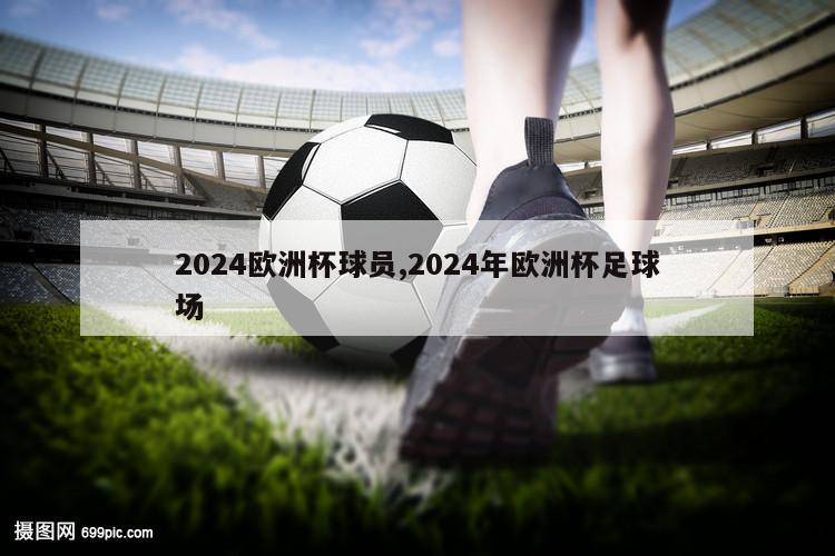 2024欧洲杯球员,2024年欧洲杯足球场