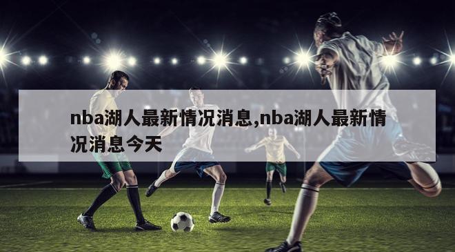 nba湖人最新情况消息,nba湖人最新情况消息今天