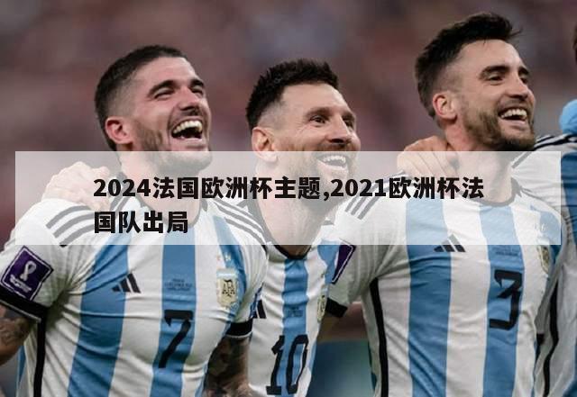 2024法国欧洲杯主题,2021欧洲杯法国队出局