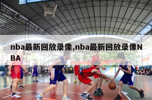 nba最新回放录像,nba最新回放录像NBA