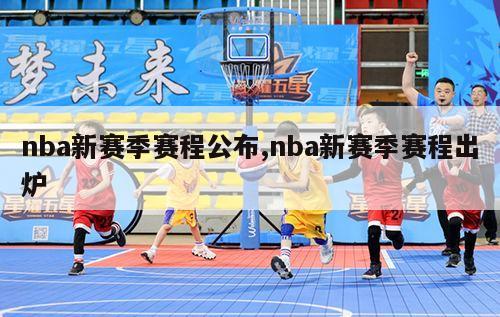 nba新赛季赛程公布,nba新赛季赛程出炉