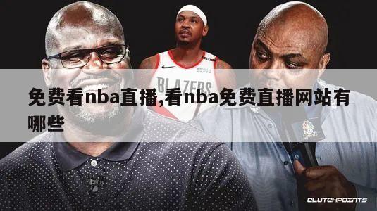 免费看nba直播,看nba免费直播网站有哪些