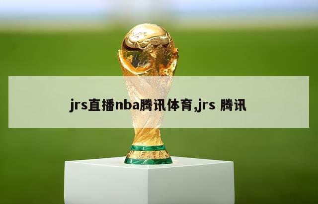 jrs直播nba腾讯体育,jrs 腾讯