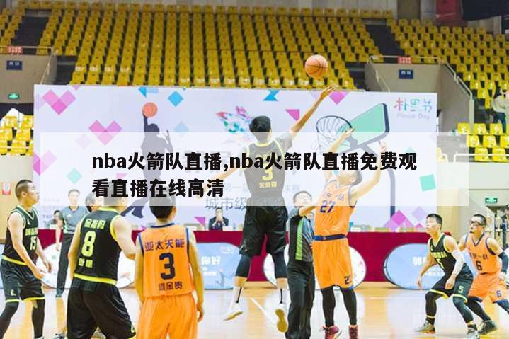 nba火箭队直播,nba火箭队直播免费观看直播在线高清