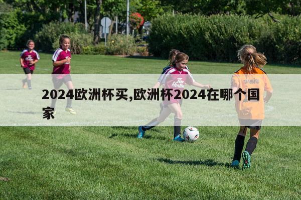 2024欧洲杯买,欧洲杯2024在哪个国家