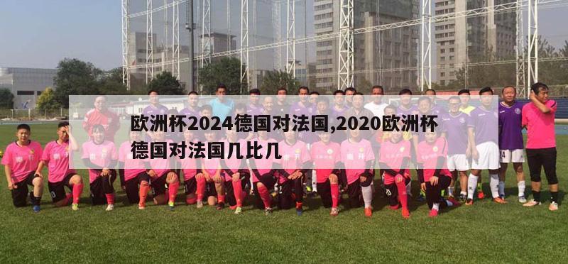 欧洲杯2024德国对法国,2020欧洲杯德国对法国几比几