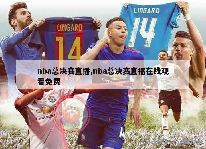 nba总决赛直播,nba总决赛直播在线观看免费