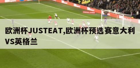 欧洲杯JUSTEAT,欧洲杯预选赛意大利VS英格兰