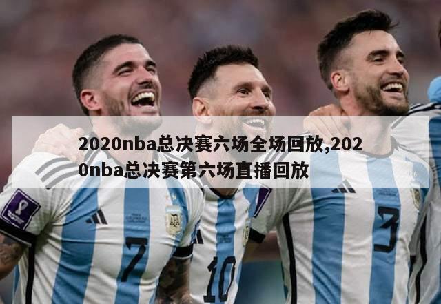 2020nba总决赛六场全场回放,2020nba总决赛第六场直播回放