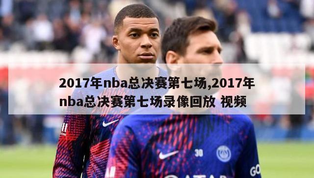 2017年nba总决赛第七场,2017年nba总决赛第七场录像回放 视频