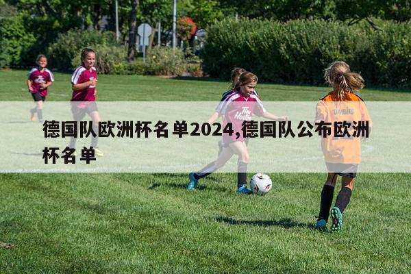 德国队欧洲杯名单2024,德国队公布欧洲杯名单