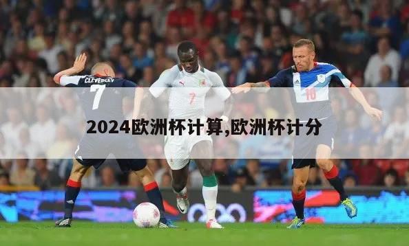 2024欧洲杯计算,欧洲杯计分