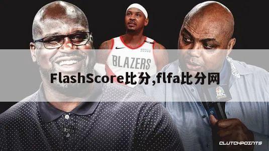 FlashScore比分,flfa比分网