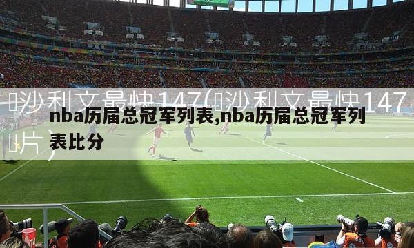 nba历届总冠军列表,nba历届总冠军列表比分