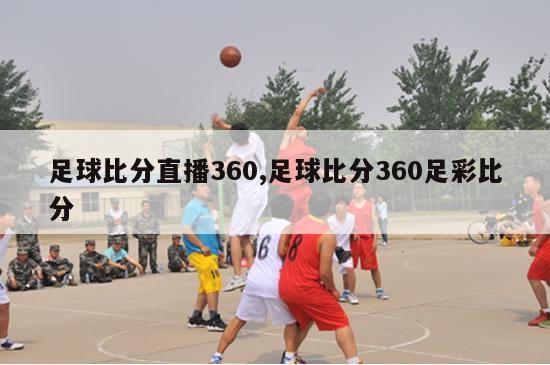 足球比分直播360,足球比分360足彩比分