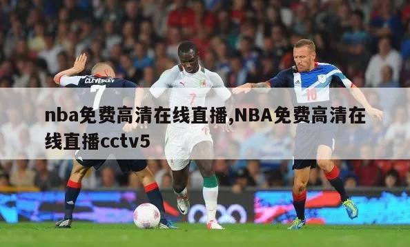 nba免费高清在线直播,NBA免费高清在线直播cctv5