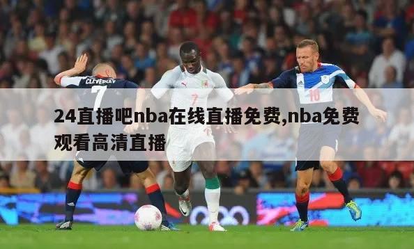 24直播吧nba在线直播免费,nba免费观看高清直播