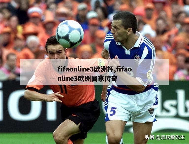 fifaonline3欧洲杯,fifaonline3欧洲国家传奇