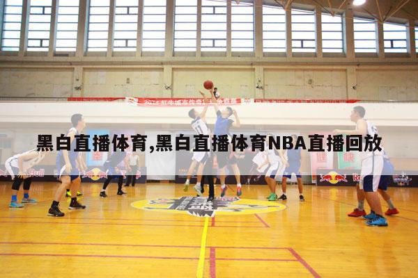 黑白直播体育,黑白直播体育NBA直播回放