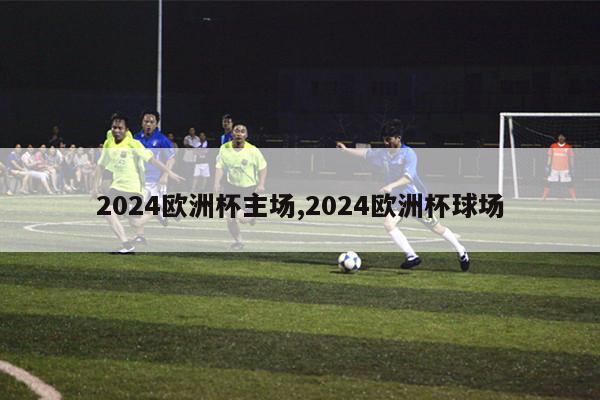 2024欧洲杯主场,2024欧洲杯球场