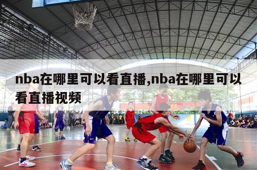 nba在哪里可以看直播,nba在哪里可以看直播视频