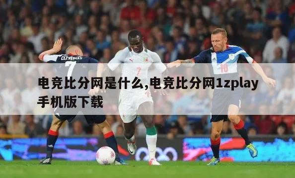 电竞比分网是什么,电竞比分网1zplay手机版下载