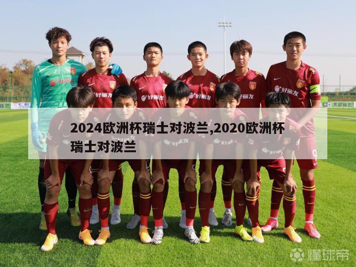 2024欧洲杯瑞士对波兰,2020欧洲杯瑞士对波兰