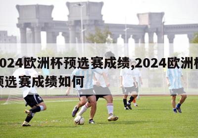 2024欧洲杯预选赛成绩,2024欧洲杯预选赛成绩如何