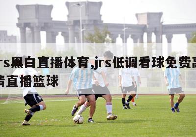 jrs黑白直播体育,jrs低调看球免费高清直播篮球