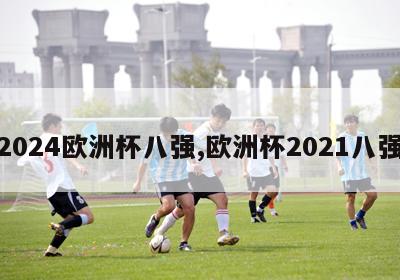 2024欧洲杯八强,欧洲杯2021八强