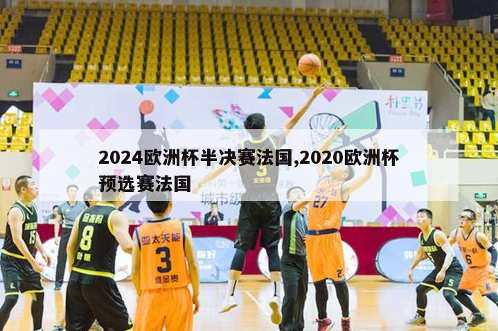 2024欧洲杯半决赛法国,2020欧洲杯预选赛法国