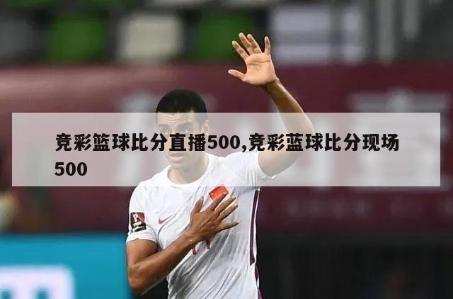 竞彩篮球比分直播500,竞彩蓝球比分现场500