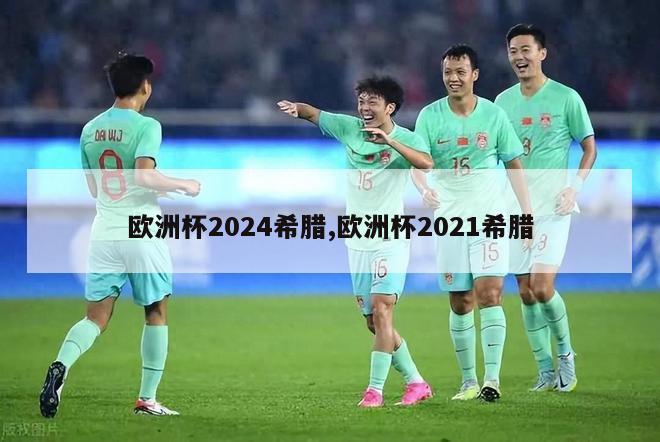 欧洲杯2024希腊,欧洲杯2021希腊