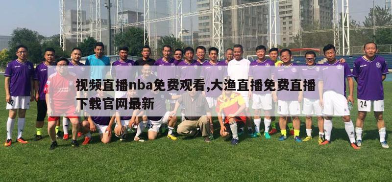 视频直播nba免费观看,大渔直播免费直播下载官网最新