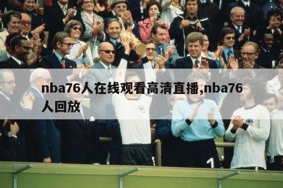 nba76人在线观看高清直播,nba76人回放