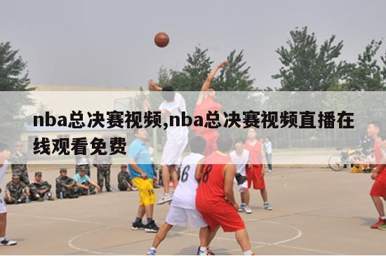 nba总决赛视频,nba总决赛视频直播在线观看免费