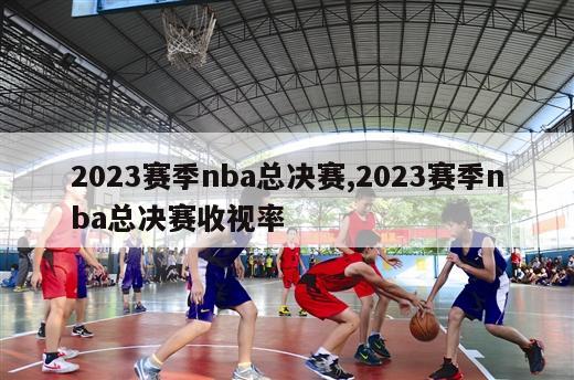 2023赛季nba总决赛,2023赛季nba总决赛收视率