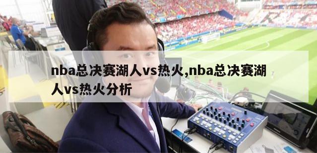 nba总决赛湖人vs热火,nba总决赛湖人vs热火分析