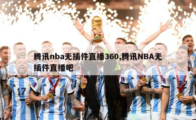 腾讯nba无插件直播360,腾讯NBA无插件直播吧