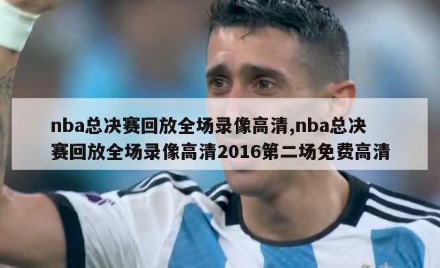 nba总决赛回放全场录像高清,nba总决赛回放全场录像高清2016第二场免费高清