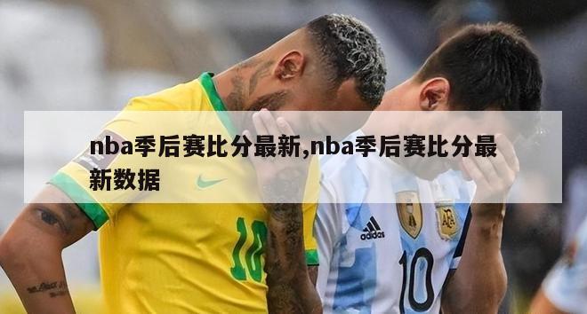 nba季后赛比分最新,nba季后赛比分最新数据