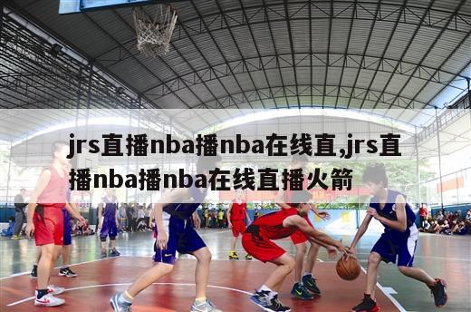 jrs直播nba播nba在线直,jrs直播nba播nba在线直播火箭