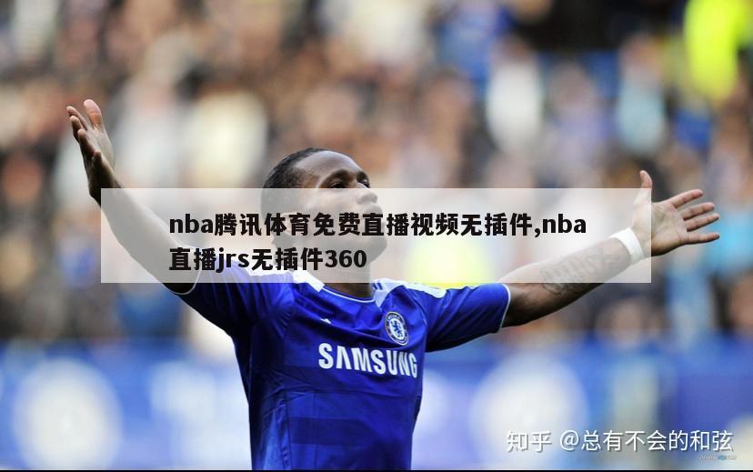 nba腾讯体育免费直播视频无插件,nba直播jrs无插件360