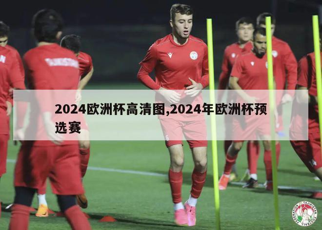 2024欧洲杯高清图,2024年欧洲杯预选赛