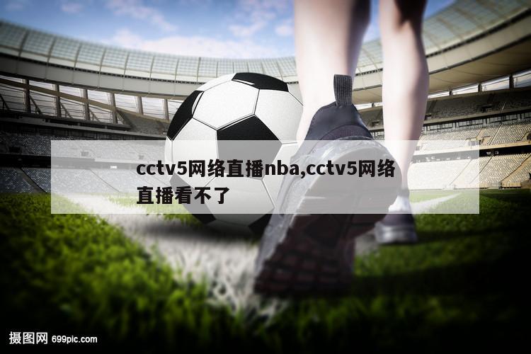 cctv5网络直播nba,cctv5网络直播看不了