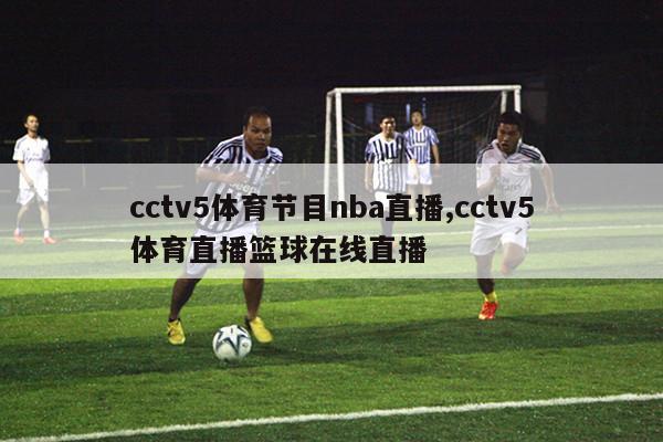 cctv5体育节目nba直播,cctv5体育直播篮球在线直播