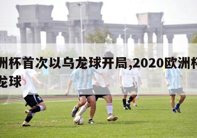 欧洲杯首次以乌龙球开局,2020欧洲杯的乌龙球